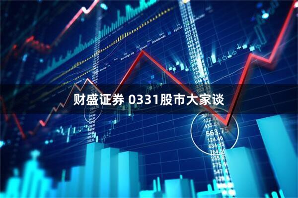 财盛证券 0331股市大家谈
