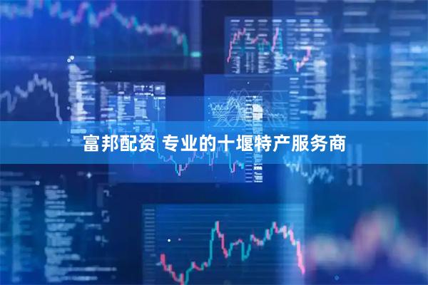 富邦配资 专业的十堰特产服务商