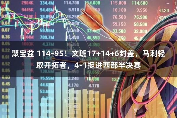 聚宝盆 114-95！文班17+14+6封盖，马刺轻取开拓者，4-1挺进西部半决赛